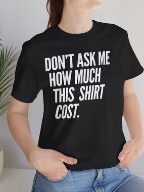 Don't Ask Me How Much This Shirt Cost Tee